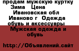 продам мужскую куртку.Зима › Цена ­ 2 800 - Ивановская обл., Иваново г. Одежда, обувь и аксессуары » Мужская одежда и обувь   